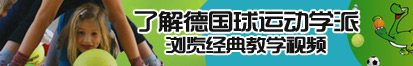 欧美男人的大JJ日逼网了解德国球运动学派，浏览经典教学视频。